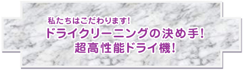 私たちはこだわります！ドライクリーニングの決め手！超高性能ドライ機！
